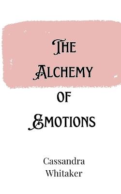 The Alchemy of Emotions - Cassandra Whitaker - cover