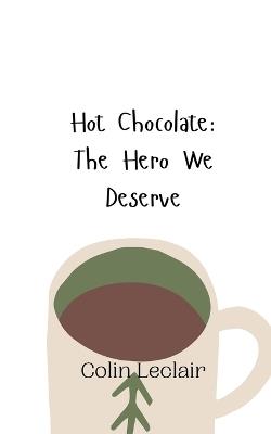 Hot Chocolate: The Hero We Deserve - Colin LeClair - cover