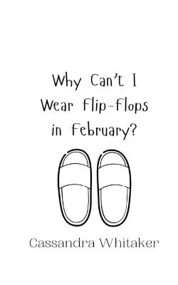 Why Can't I Wear Flip-Flops in February? - Cassandra Whitaker - cover