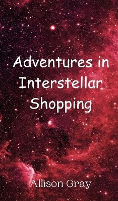 Adventures in Interstellar Shopping - Allison Gray - cover