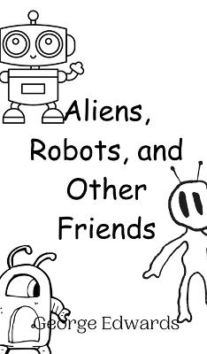 Aliens, Robots, and Other Friends - George Edwards - cover