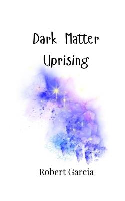 Dark Matter Uprising - Robert Garcia - cover