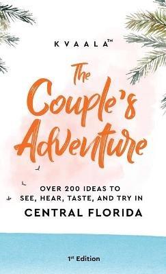 The Couple's Adventure - Over 200 Ideas to See, Hear, Taste, and Try in Central Florida: Make Memories That Will Last a Lifetime in the Everglade State - Kvaala - cover