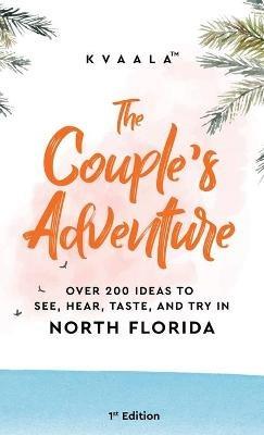 The Couple's Adventure - Over 200 Ideas to See, Hear, Taste, and Try in North Florida: Make Memories That Will Last a Lifetime in the North of the Sunshine State - Kvaala - cover