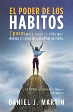 El poder de los hábitos: 7 pasos para crear la vida que deseas a través de pequeñas acciones