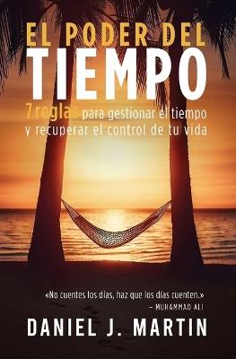 El poder del tiempo: 7 reglas de gestión del tiempo para tomar el control de tu vida - Daniel J Martin - cover