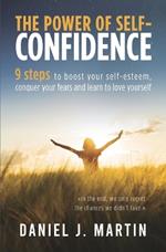 The power of self-confidence: 9 steps to boost your self-esteem, conquer your fears and learn to love yourself