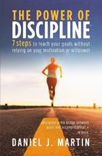 The power of discipline: 7 steps to reach your goals without relying on your motivation or willpower