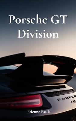 Porsche GT Division: The Legacy of Speed and Precision - Etienne Psaila - cover