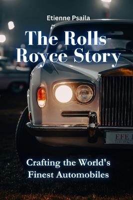 The Rolls-Royce Story: Crafting the World's Finest Automobiles - Etienne Psaila - cover