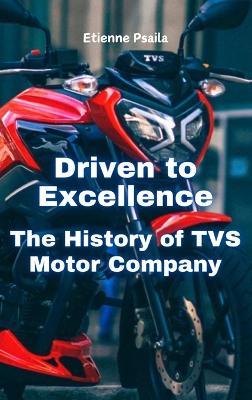 Driven to Excellence: The History of TVS Motor Company - Etienne Psaila - cover