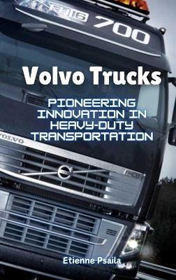 Volvo Trucks: Pioneering Innovation in Heavy-Duty Transportation - Etienne Psaila - cover