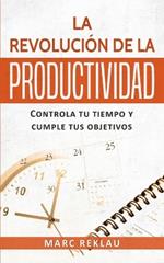 La Revolucion de la Productividad: Controla tu tiempo y cumple tus objetivos