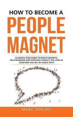 How to Become a People Magnet: 62 Simple Strategies to build powerful relationships and positively impact the lives of everyone you get in touch with - Marc Reklau - cover