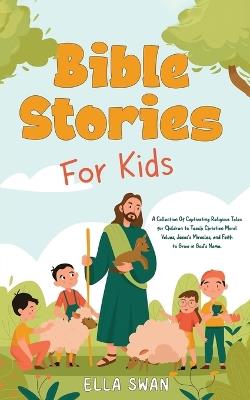 Bible Stories For Kids: A Collection Of Captivating Religious Tales for Children to Teach Christian Moral Values, Jesus's Miracles, and Faith to Grow in God's Name. - Ella Swan - cover