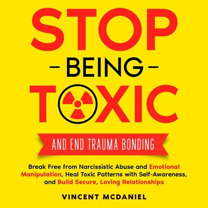 Stop Being Toxic and End Trauma Bonding: Break Free from Narcissistic Abuse and Emotional Manipulation, Heal Toxic Patterns with Self-Awareness, and Build Secure, Loving Relationships