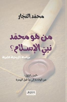 من هو محمد نبي الإسلام، دراسة تاريخية وعلم: الجزء الأوّل، من الولادة إلى ما قبل الهجرة - محمد النجار - cover