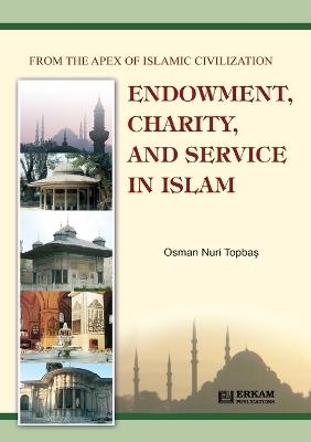 Endowment, Charity and Service in Islam: From the Apex of Islamic Civilization - Osman Nuri Topbas - cover