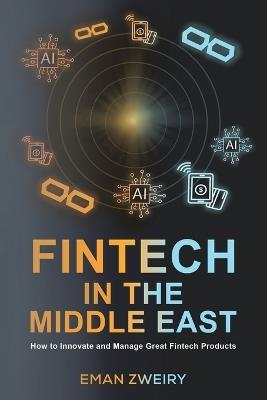 Fintech in the Middle East: How to Innovate and Manage Great Fintech Products - Eman Zweiry - cover