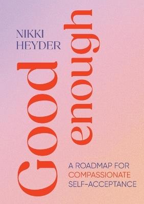 Good Enough: A Roadmap for Compassionate Self-Acceptance - Nikki Heyder - cover