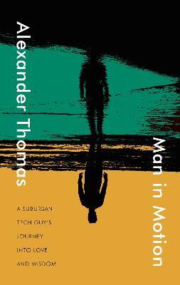 Man in Motion: A Suburban Tech Guy's Journey into Love and Wisdom - Alexander Thomas - cover