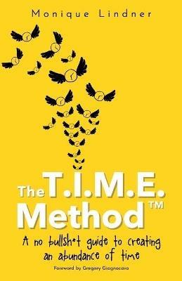 The T.I.M.E. Method(TM)?: - A no bullsh*t guide to creating an abundance of time - Monique Lindner - cover