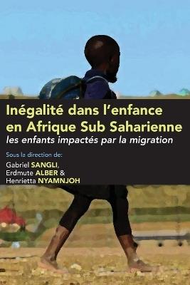 Inégalité dans l'enfance en Afrique Sub Saharienne: les enfants impactés par la migration - Gabriel Sangli,Erdmute Alber,Henrietta Nyamnjoh - cover