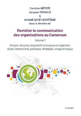 Revisiter la communication des organisations au Cameroun: Vol 1. Acteurs, discours, dispositifs techniques et règlementaires, interactions, pratiques, stratégies, image et enjeux - Caroline Métotè,Jacques Temadjo,Munné Batet Botétèmè - cover