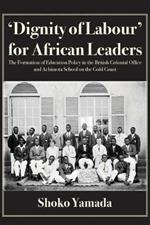 'Dignity of Labour' for African Leaders: The Formation of Education Policy in the British Colonial Office and Achimota School on the Gold Coast