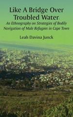 Like A Bridge Over Troubled Water: An Ethnography on Strategies of Bodily Navigation of Male Refugees in Cape Town