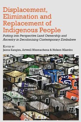 Displacement, Elimination and Replacement of Indigenous People: Putting into Perspective Land Ownership and Ancestry in Decolonising Contemporary Zimbabwe - cover
