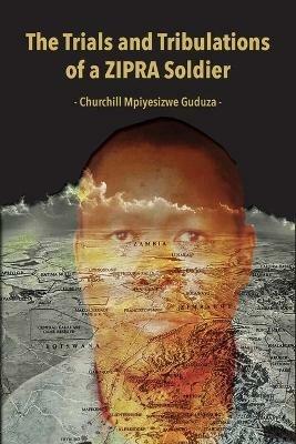 The Trials and Tribulations of a ZIPRA Soldier - Churchill Mpiyesizwe Guduza - cover