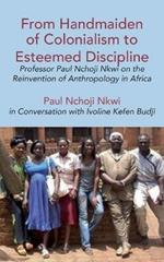 From Handmaiden of Colonialism to Esteemed Discipline: Professor Paul Nchoji Nkwi on the Reinvention of Anthropology in Africa