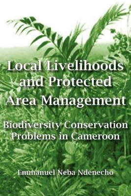 Local Livelihoods and Protected Area Management: Biodiversity Conservation Problems in Cameroon - Neba Ndenecho - cover