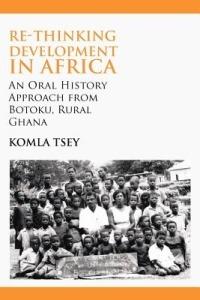 Re-thinking Development in Africa. An Oral History Approach from Botoku, Rural Ghana - Komla Tsey - cover