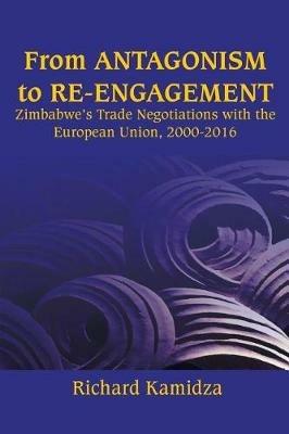 From Antagonism to Re-Engagement: Zimbabwe's Trade Negotiations with the European Union, 2000-2016 - Richard Kamidza - cover