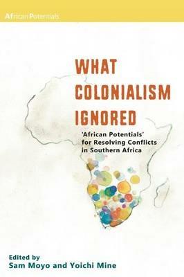 What Colonialism Ignored. 'African Potentials' for Resolving Conflicts in Southern Africa - cover