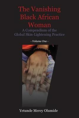 The Vanishing Black African Woman: Volume One: A Compendium of the Global Skin-Lightening Practice - Yetunde Mercy Olumide - cover