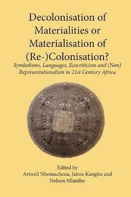 Decolonisation of Materialities or Materialisation of (Re-)Colonisation?: Symbolisms, Languages, Ecocriticism and (Non)Representationalism in 21st Century Africa - cover