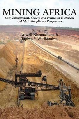 Mining Africa: Law, Environment, Society and Politics in Historical and Multidisciplinary Perspectives - Artwell Nhemachena,Tapiwa Victor Warikandwa - cover