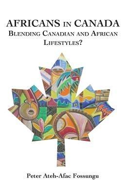 Africans in Canada. Blending Canadian and African Lifestyles? - Peter Ateh-Afac Fossungu - cover