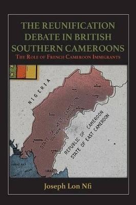 The Reunification Debate in British Southern Cameroons. the Role of French Cameroon Immigrants - Joseph Lon Nfi - cover