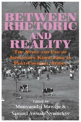 Between Rhetoric and Reality. The State and Use of Indigenous Knowledge in Post-Colonial Africa - cover