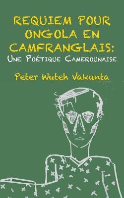 Requiem pour Ongola en Camfranglais: Une Poetique Camerounaise - Peter Wuteh Vakunta - cover