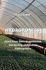 Hydroponics: Start Your Own Greenhouse Gardening and Indoor Hydroponics
