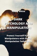 Dark Psychology and Manipulation: Protect Yourself from Manipulators with Secret Manipulation Techniques