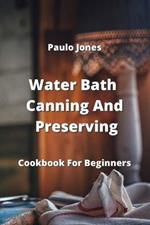 Water Bath Canning And Preserving: Cookbook For Beginners