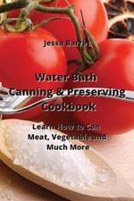 Water Bath Canning & Preserving Cookbook: Learn How to Can Meat, Vegetable and Much More