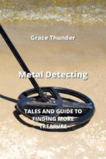 Metal Detecting: Tales and Guide to Finding More Treasure