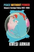 Peace without Power: Ghana's Foreign Policy 1957-1966